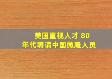 美国重视人才 80年代聘请中国微雕人员